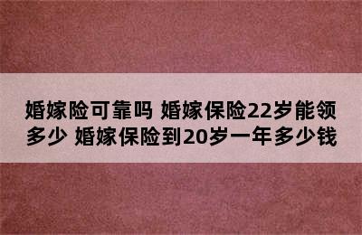 婚嫁险可靠吗 婚嫁保险22岁能领多少 婚嫁保险到20岁一年多少钱